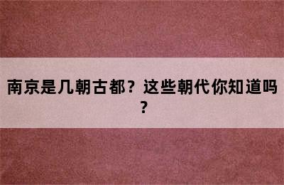 南京是几朝古都？这些朝代你知道吗？