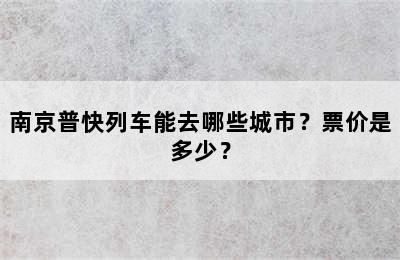 南京普快列车能去哪些城市？票价是多少？