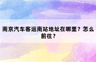 南京汽车客运南站地址在哪里？怎么前往？