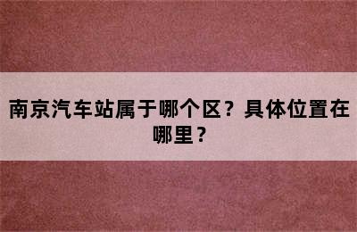 南京汽车站属于哪个区？具体位置在哪里？