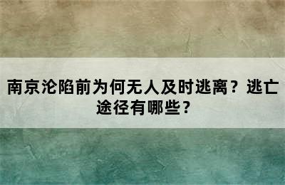 南京沦陷前为何无人及时逃离？逃亡途径有哪些？