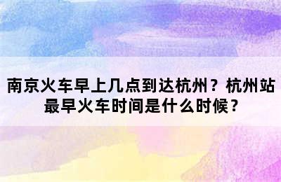 南京火车早上几点到达杭州？杭州站最早火车时间是什么时候？