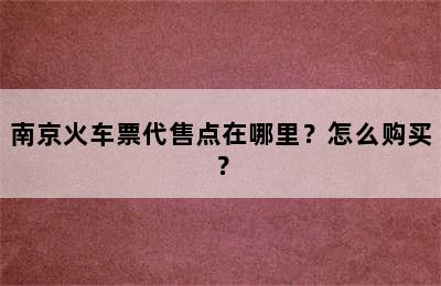 南京火车票代售点在哪里？怎么购买？