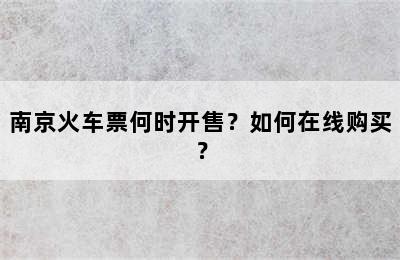 南京火车票何时开售？如何在线购买？