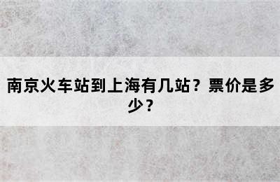 南京火车站到上海有几站？票价是多少？