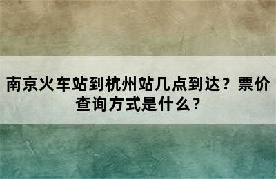 南京火车站到杭州站几点到达？票价查询方式是什么？