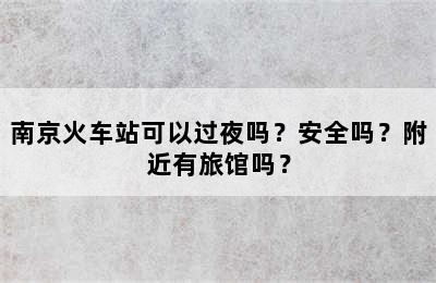 南京火车站可以过夜吗？安全吗？附近有旅馆吗？