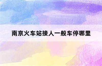 南京火车站接人一般车停哪里