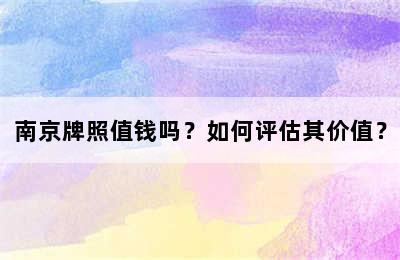 南京牌照值钱吗？如何评估其价值？