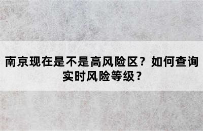 南京现在是不是高风险区？如何查询实时风险等级？