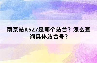 南京站K527是哪个站台？怎么查询具体站台号？