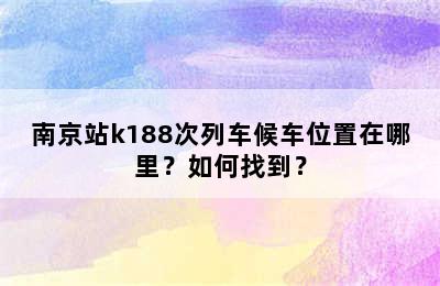 南京站k188次列车候车位置在哪里？如何找到？