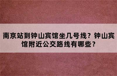 南京站到钟山宾馆坐几号线？钟山宾馆附近公交路线有哪些？
