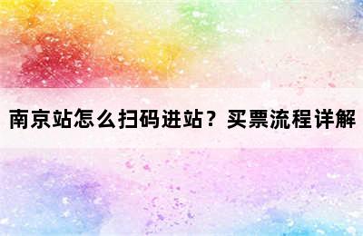 南京站怎么扫码进站？买票流程详解