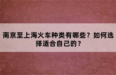 南京至上海火车种类有哪些？如何选择适合自己的？