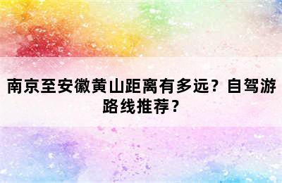 南京至安徽黄山距离有多远？自驾游路线推荐？