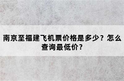 南京至福建飞机票价格是多少？怎么查询最低价？