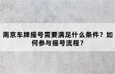 南京车牌摇号需要满足什么条件？如何参与摇号流程？