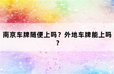 南京车牌随便上吗？外地车牌能上吗？
