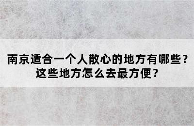南京适合一个人散心的地方有哪些？这些地方怎么去最方便？