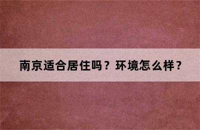 南京适合居住吗？环境怎么样？