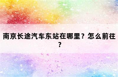 南京长途汽车东站在哪里？怎么前往？