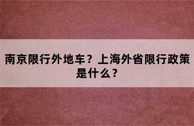 南京限行外地车？上海外省限行政策是什么？