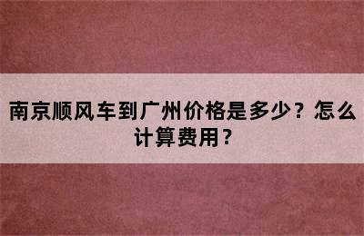 南京顺风车到广州价格是多少？怎么计算费用？