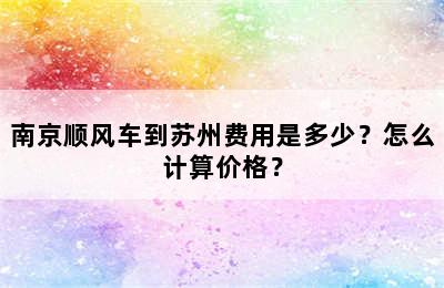 南京顺风车到苏州费用是多少？怎么计算价格？