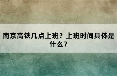 南京高铁几点上班？上班时间具体是什么？