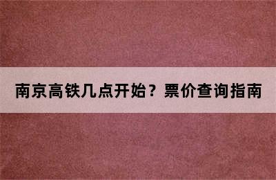 南京高铁几点开始？票价查询指南