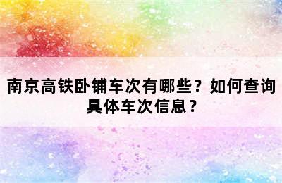 南京高铁卧铺车次有哪些？如何查询具体车次信息？