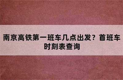 南京高铁第一班车几点出发？首班车时刻表查询