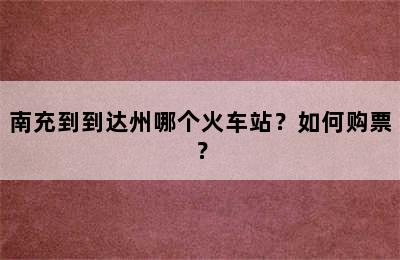 南充到到达州哪个火车站？如何购票？
