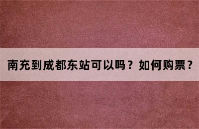 南充到成都东站可以吗？如何购票？