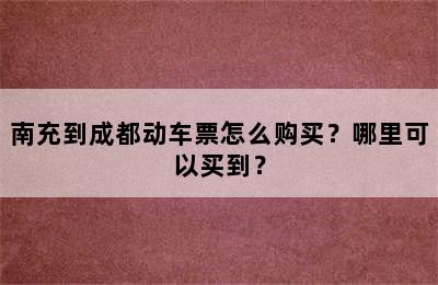 南充到成都动车票怎么购买？哪里可以买到？