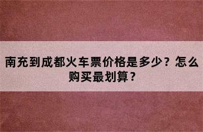 南充到成都火车票价格是多少？怎么购买最划算？
