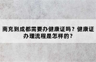 南充到成都需要办健康证吗？健康证办理流程是怎样的？