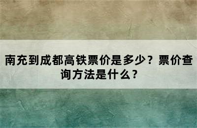 南充到成都高铁票价是多少？票价查询方法是什么？