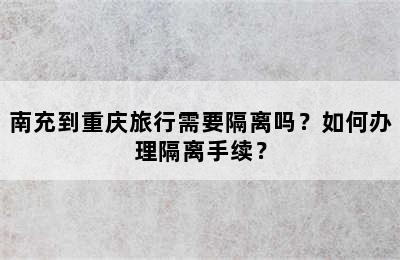 南充到重庆旅行需要隔离吗？如何办理隔离手续？