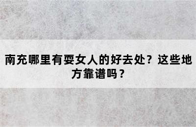 南充哪里有耍女人的好去处？这些地方靠谱吗？