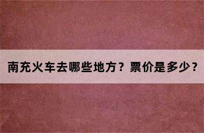 南充火车去哪些地方？票价是多少？