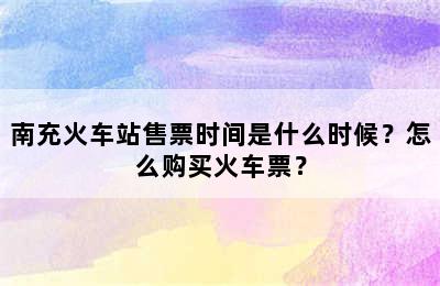 南充火车站售票时间是什么时候？怎么购买火车票？