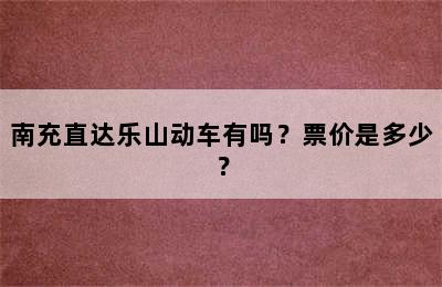 南充直达乐山动车有吗？票价是多少？