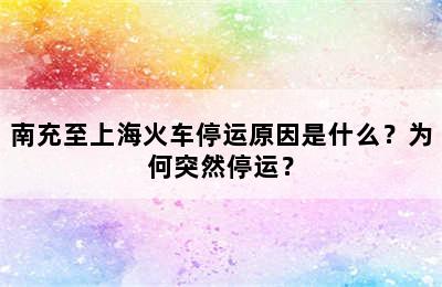 南充至上海火车停运原因是什么？为何突然停运？