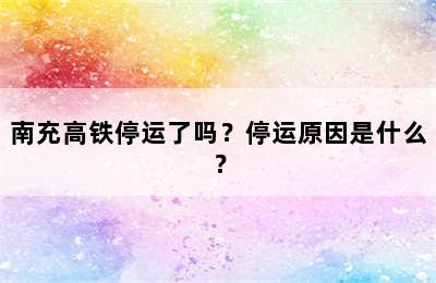 南充高铁停运了吗？停运原因是什么？