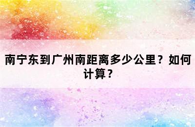 南宁东到广州南距离多少公里？如何计算？