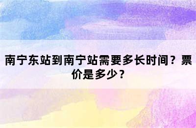 南宁东站到南宁站需要多长时间？票价是多少？