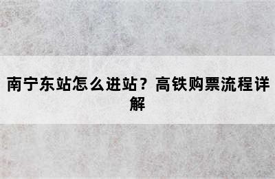 南宁东站怎么进站？高铁购票流程详解