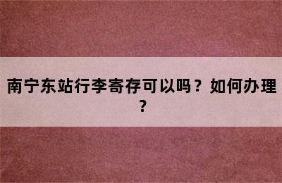南宁东站行李寄存可以吗？如何办理？